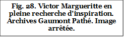 Fig. 28. Victor Margueritte en pleine recherche d’inspiration. Archives Gaumont Pathé. Image arrêtée.

